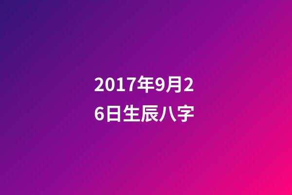 2017年9月26日生辰八字 (2007年農(nóng)歷9月26日生辰八字)-第1張-觀點(diǎn)-玄機(jī)派